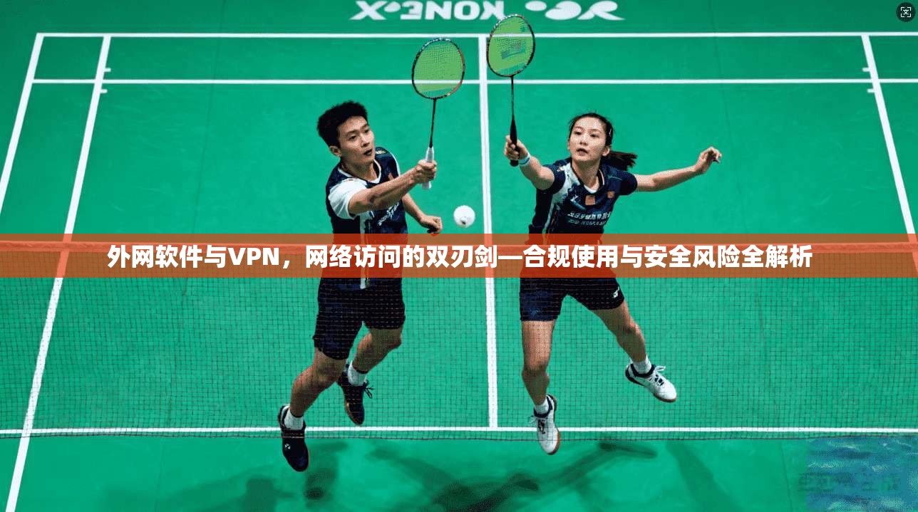 外网软件与VPN,网络访问的双刃剑—合规使用与安全风险全解析 外网软件与VPN,网络访问的双刃剑—合规使用与安全风险全解析