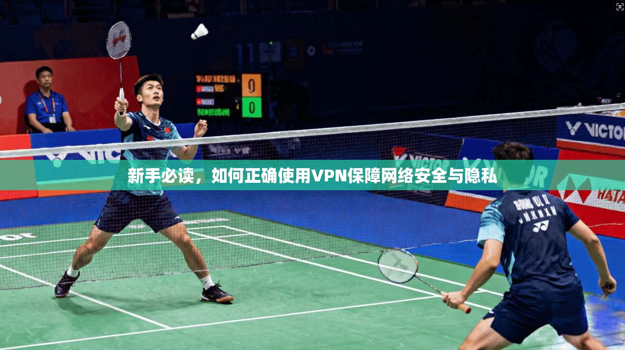 新手必读，如何正确使用VPN保障网络安全与隐私