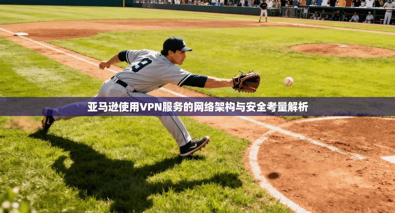 亚马逊使用VPN服务的网络架构与安全考量解析
