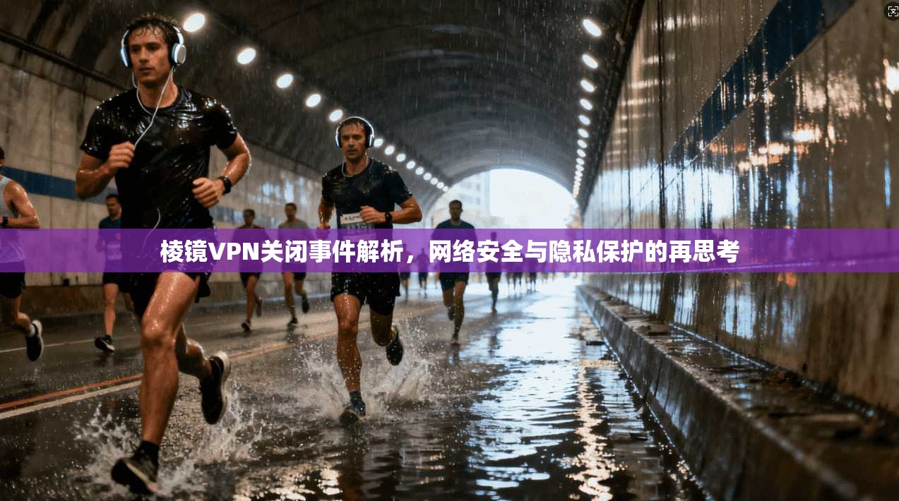 棱镜VPN关闭事件解析，网络安全与隐私保护的再思考