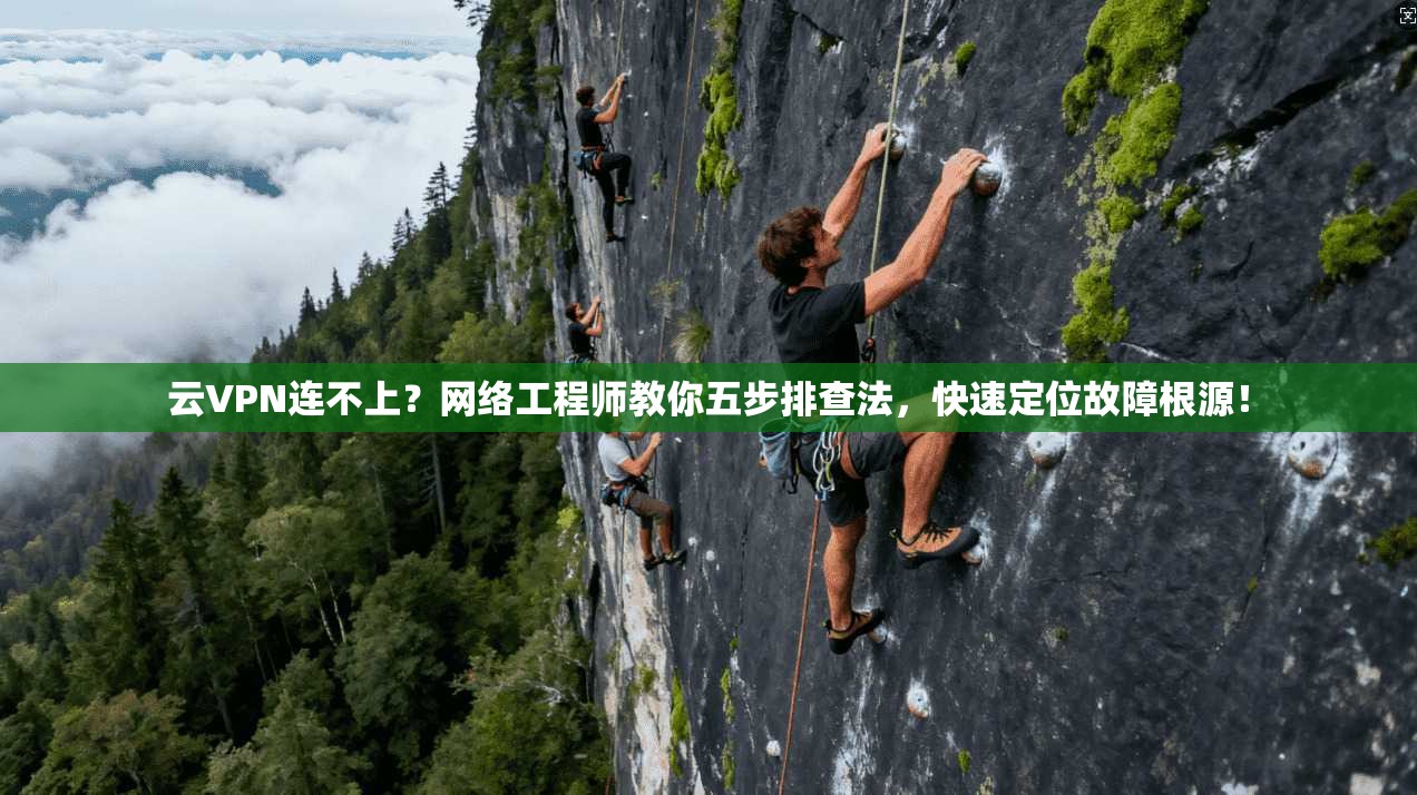 云VPN连不上?网络工程师教你五步排查法,快速定位故障根源! 云VPN连不上?网络工程师教你五步排查法,快速定位故障根源!