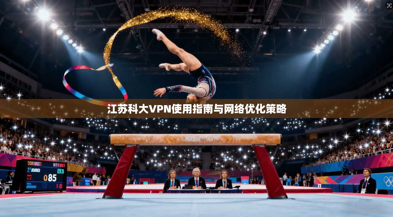 江苏科大VPN使用指南与网络优化策略