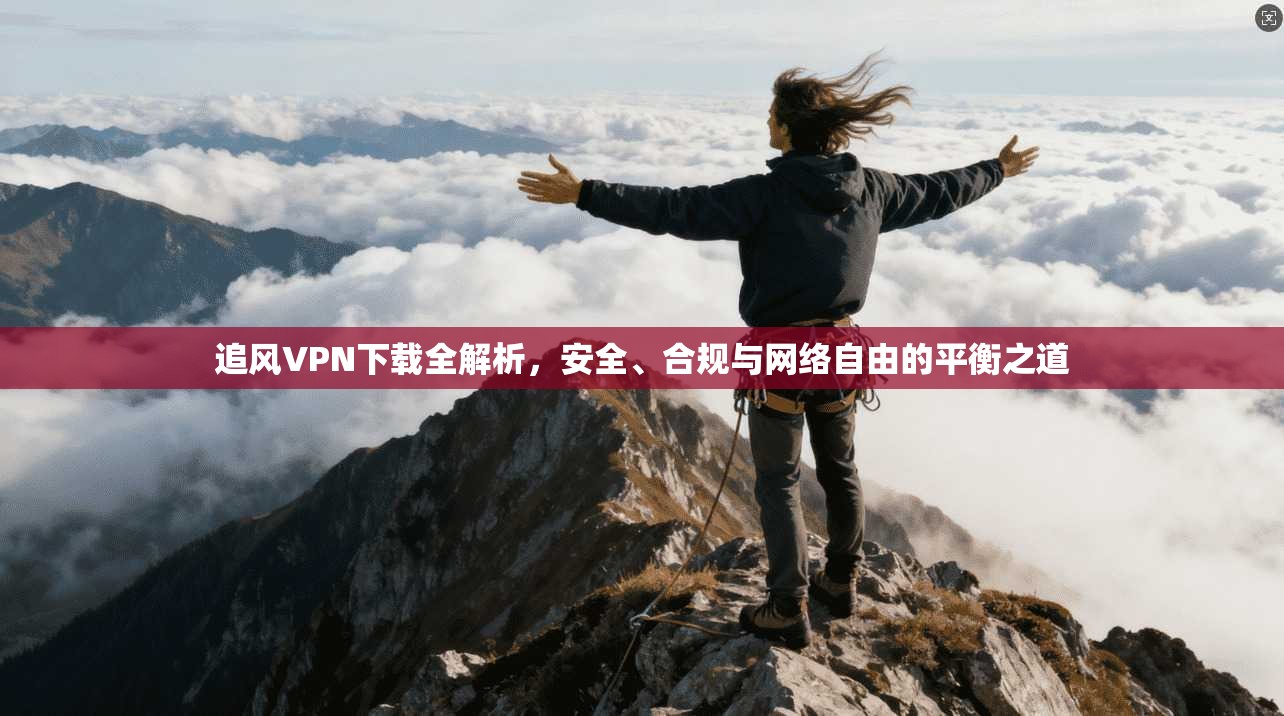 追风VPN下载全解析，安全、合规与网络自由的平衡之道
