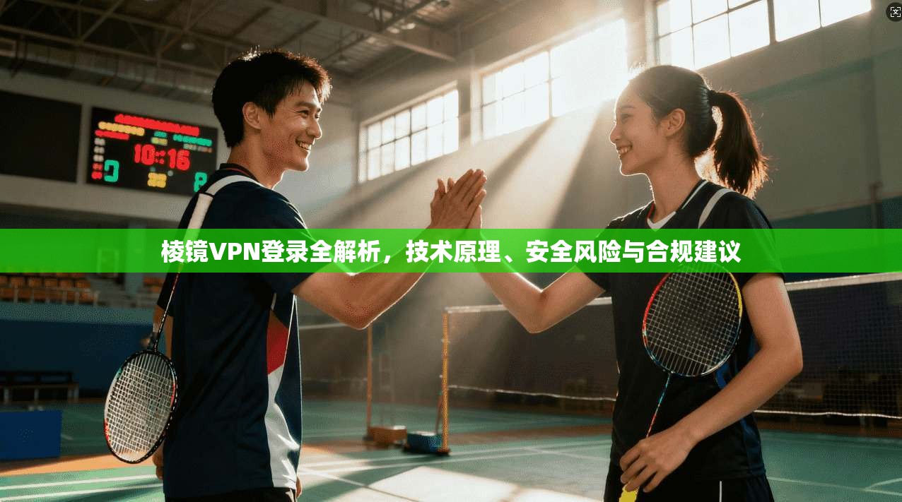 棱镜VPN登录全解析，技术原理、安全风险与合规建议