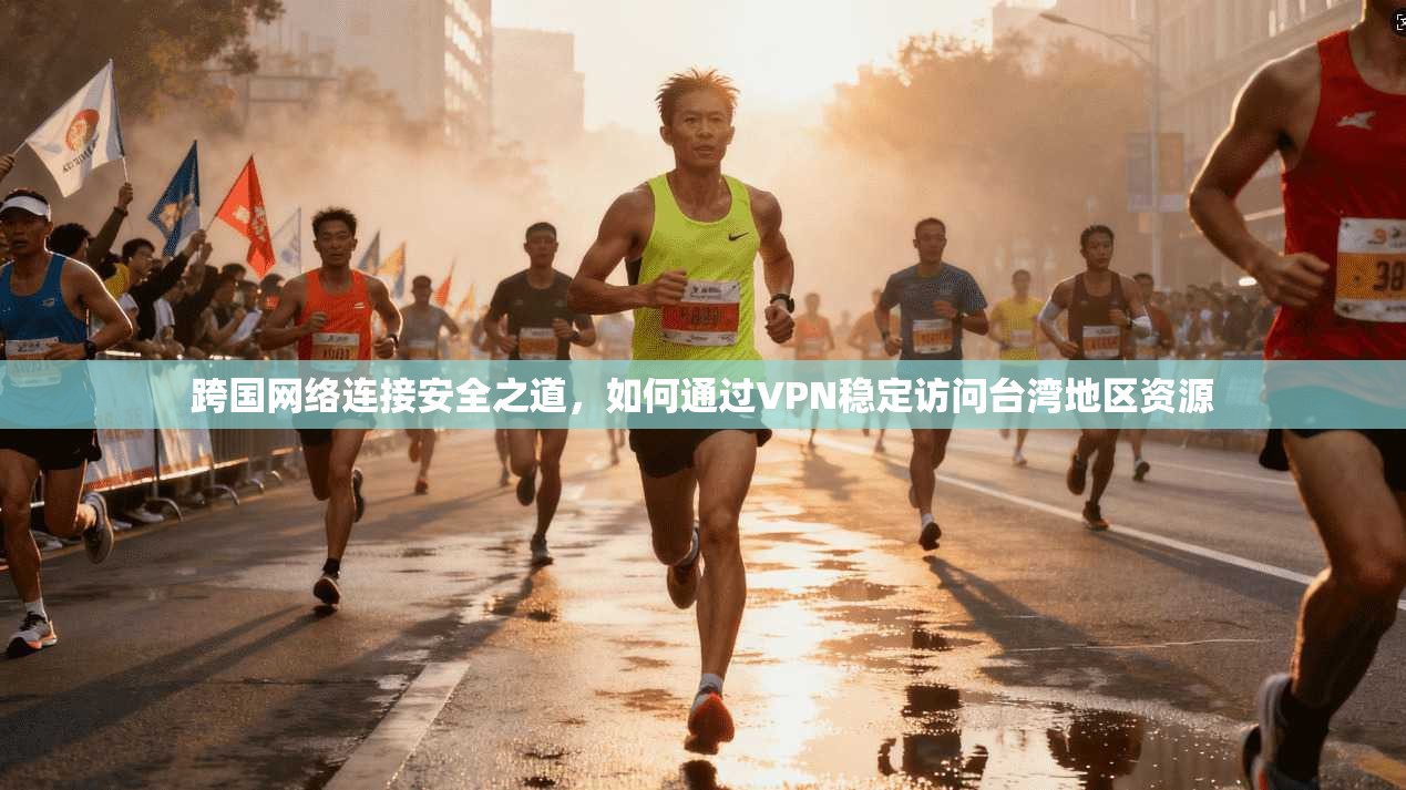 跨国网络连接安全之道，如何通过VPN稳定访问台湾地区资源