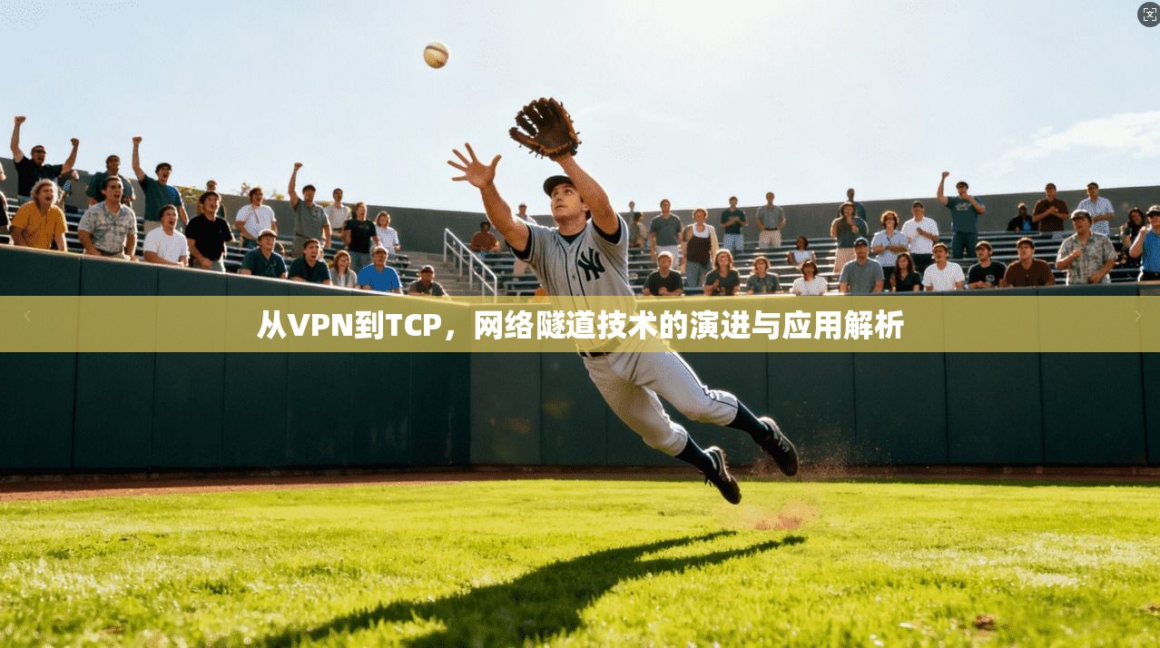 从VPN到TCP，网络隧道技术的演进与应用解析