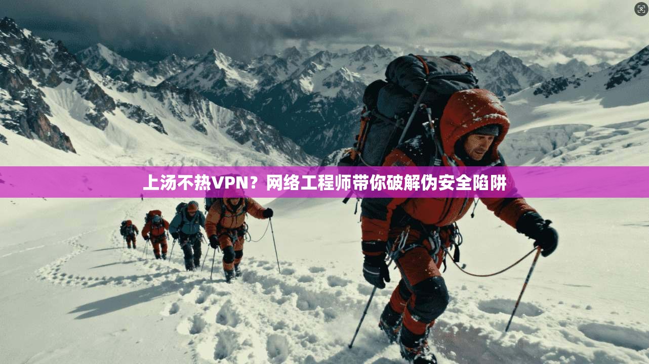 上汤不热VPN？网络工程师带你破解伪安全陷阱
