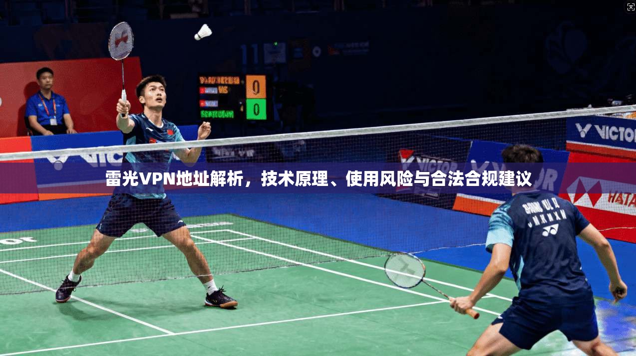 雷光VPN地址解析,技术原理、使用风险与合法合规建议 雷光VPN地址解析,技术原理、使用风险与合法合规建议