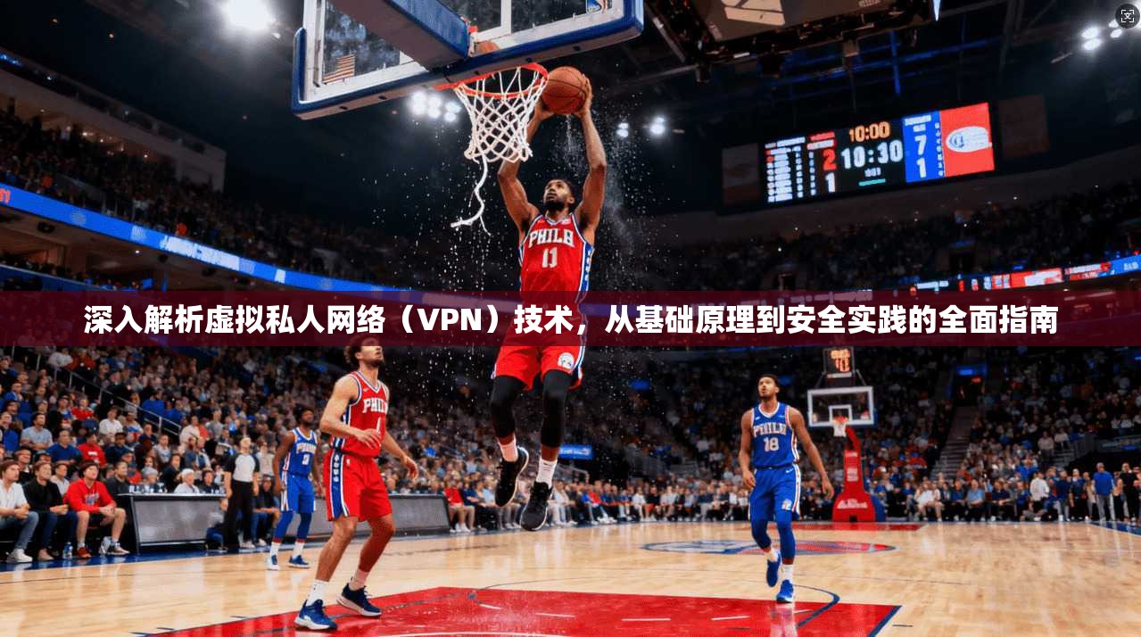 深入解析虚拟私人网络（VPN）技术，从基础原理到安全实践的全面指南