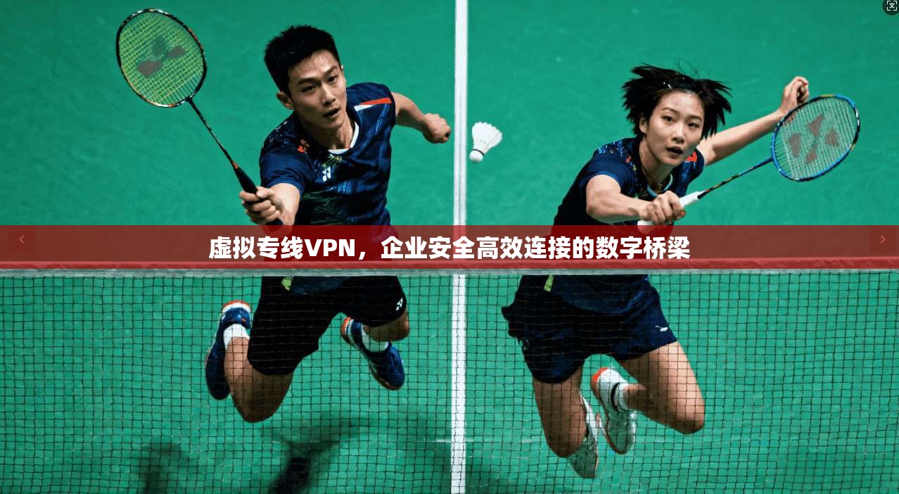 虚拟专线VPN，企业安全高效连接的数字桥梁