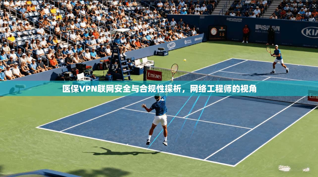 医保VPN联网安全与合规性探析，网络工程师的视角