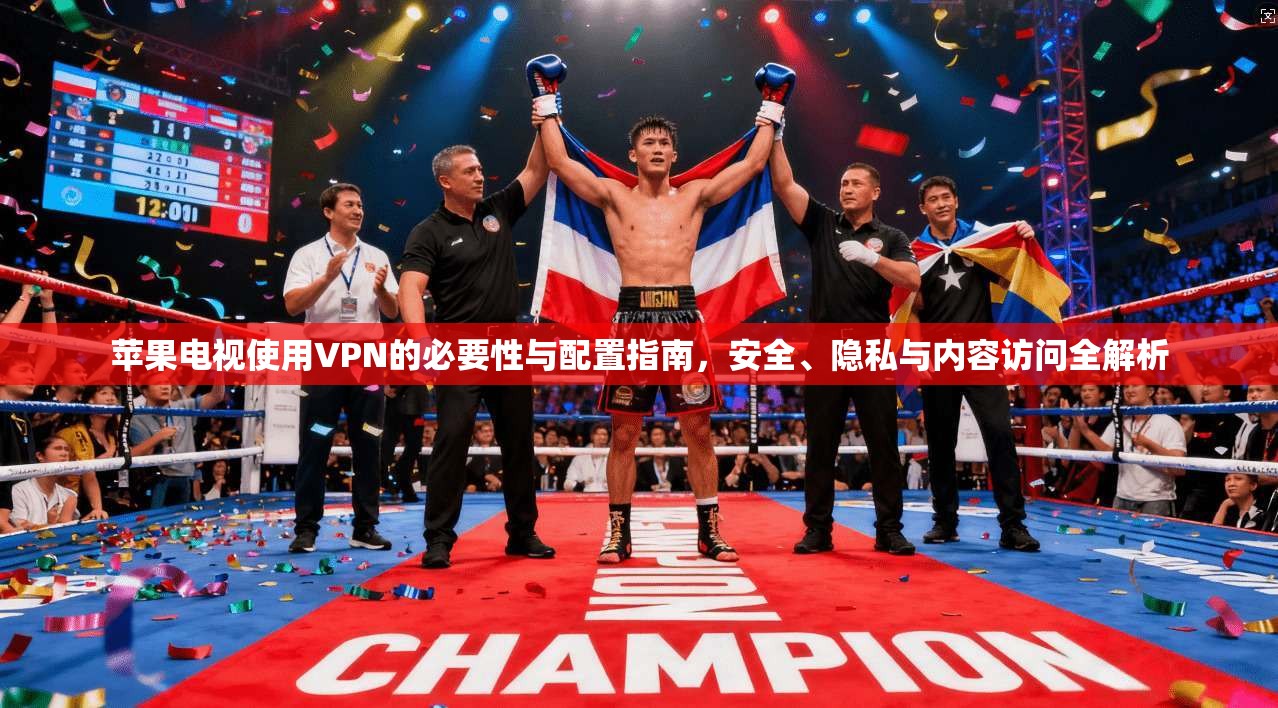 苹果电视使用VPN的必要性与配置指南，安全、隐私与内容访问全解析