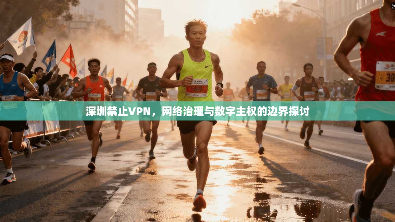 深圳禁止VPN，网络治理与数字主权的边界探讨