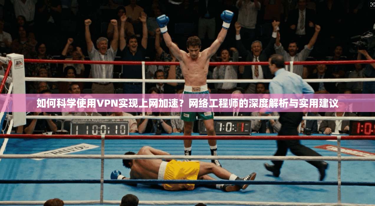 如何科学使用VPN实现上网加速?网络工程师的深度解析与实用建议 如何科学使用VPN实现上网加速?网络工程师的深度解析与实用建议