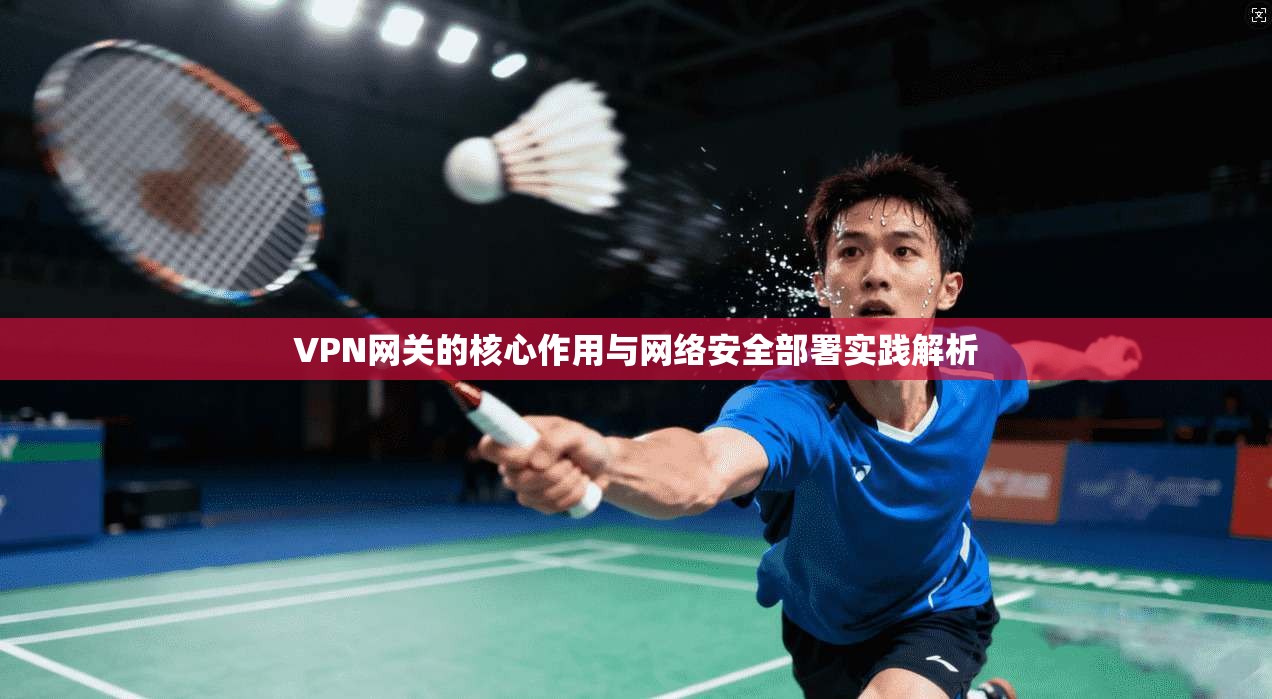 VPN网关的核心作用与网络安全部署实践解析