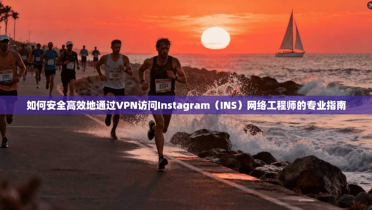 如何安全高效地通过VPN访问Instagram（INS）网络工程师的专业指南