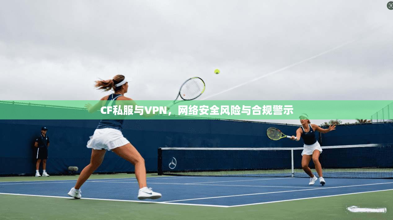 CF私服与VPN，网络安全风险与合规警示
