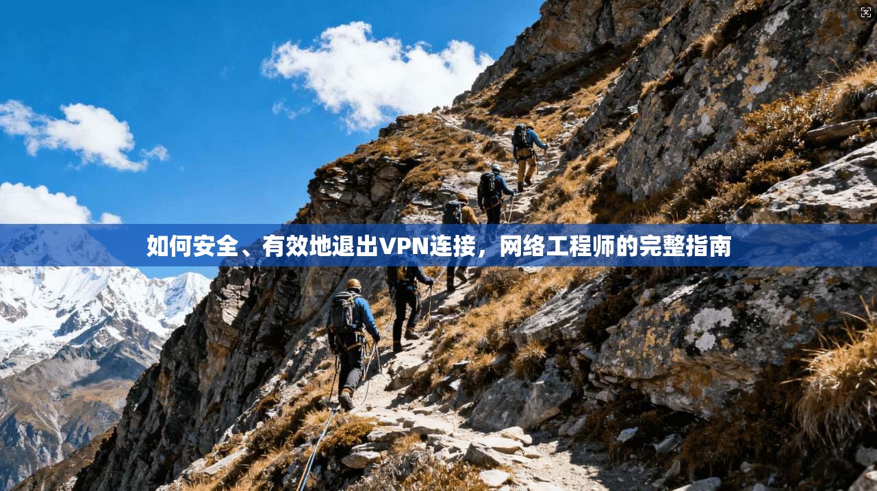 如何安全、有效地退出VPN连接,网络工程师的完整指南 如何安全、有效地退出VPN连接,网络工程师的完整指南