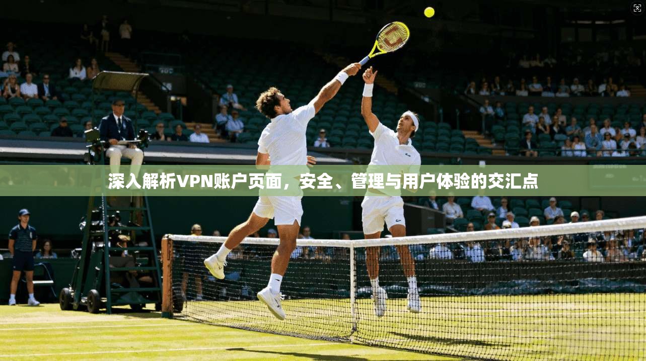 深入解析VPN账户页面，安全、管理与用户体验的交汇点