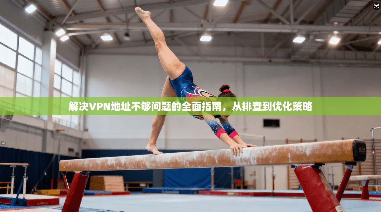 解决VPN地址不够问题的全面指南,从排查到优化策略 解决VPN地址不够问题的全面指南,从排查到优化策略