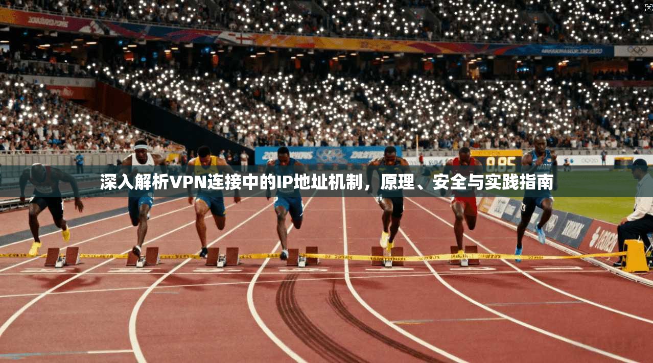 深入解析VPN连接中的IP地址机制，原理、安全与实践指南