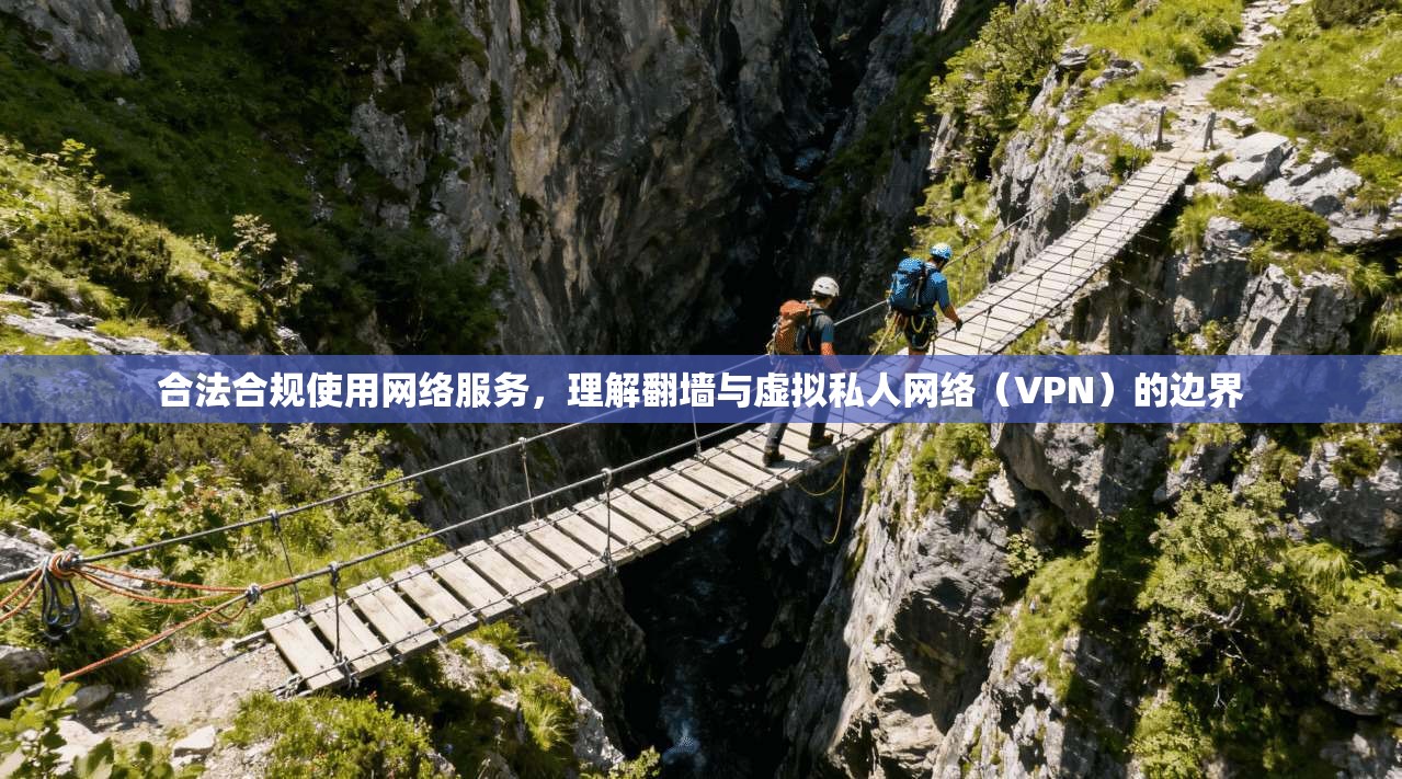 合法合规使用网络服务，理解翻墙与虚拟私人网络（VPN）的边界