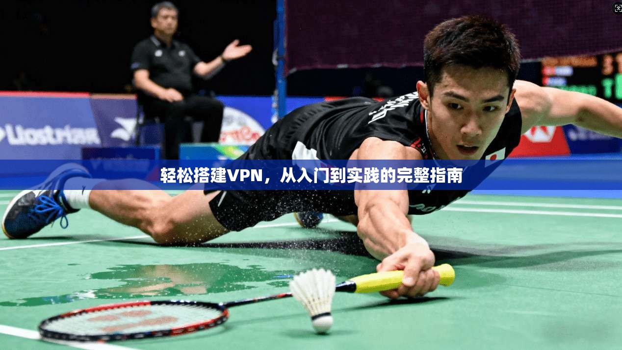 轻松搭建VPN,从入门到实践的完整指南 轻松搭建VPN,从入门到实践的完整指南