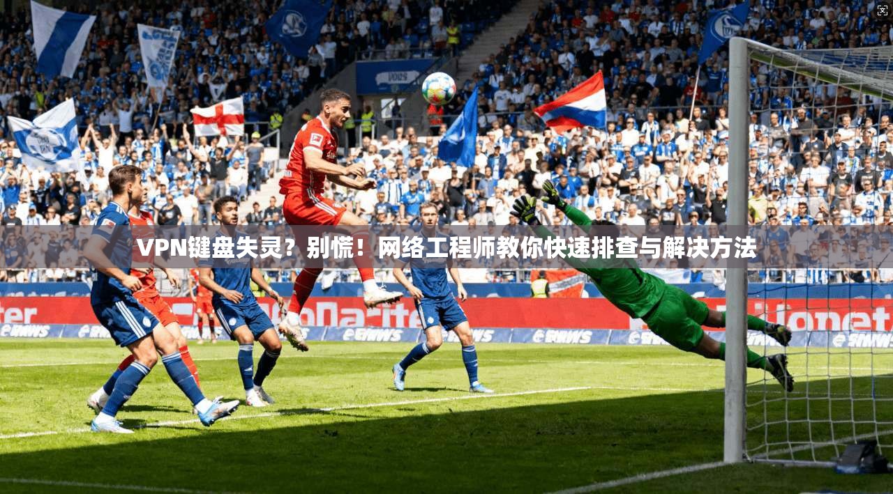 VPN键盘失灵?别慌!网络工程师教你快速排查与解决方法 VPN键盘失灵?别慌!网络工程师教你快速排查与解决方法