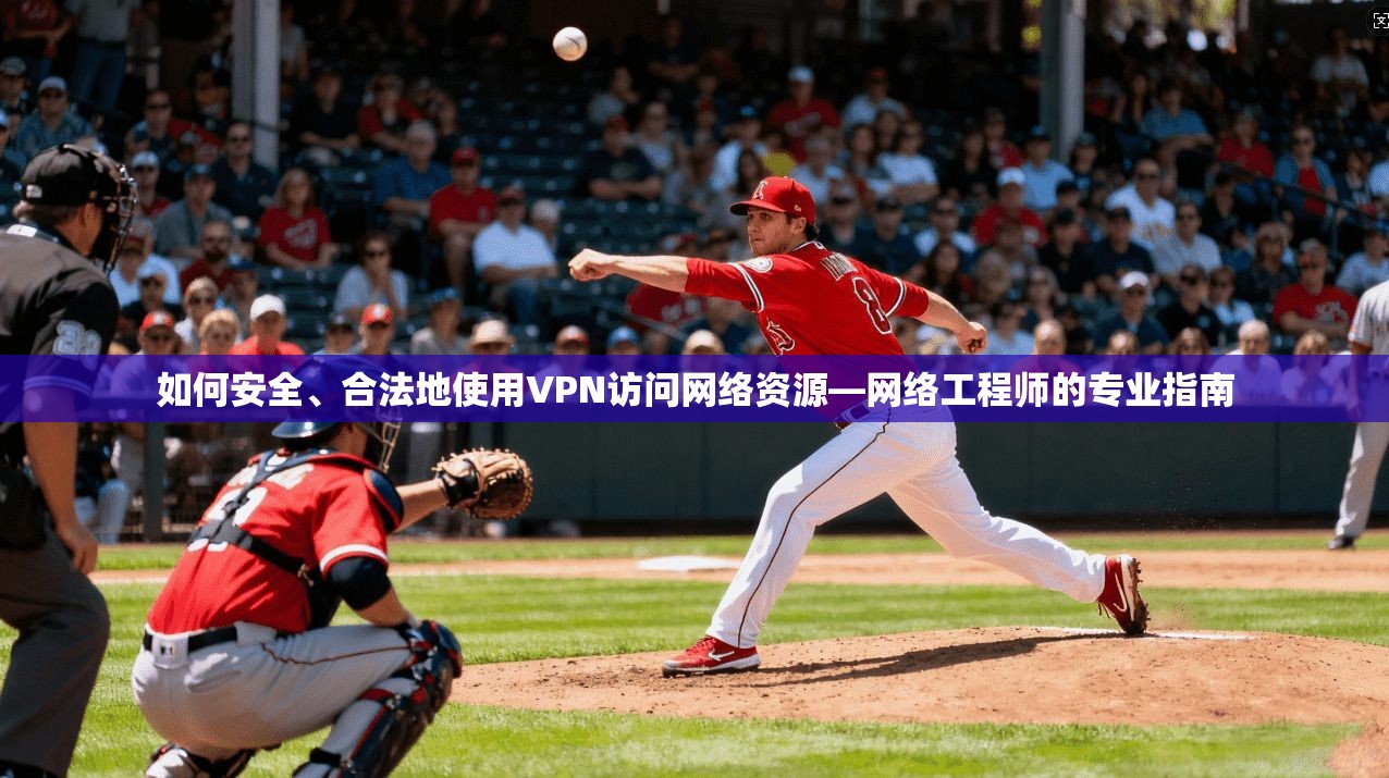 如何安全、合法地使用VPN访问网络资源—网络工程师的专业指南