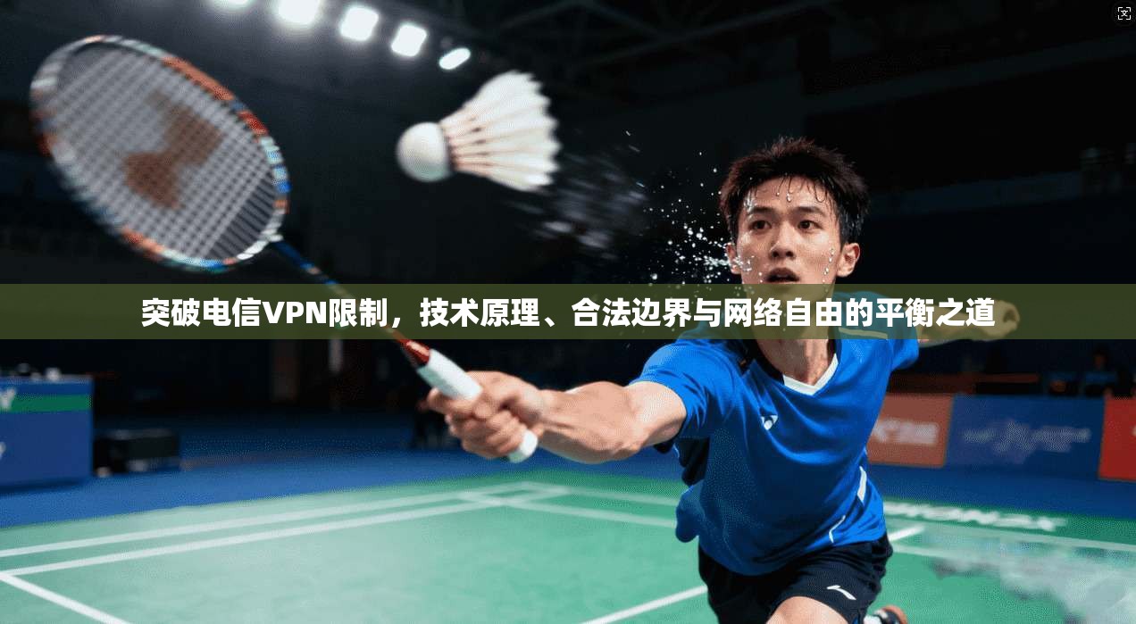 突破电信VPN限制，技术原理、合法边界与网络自由的平衡之道