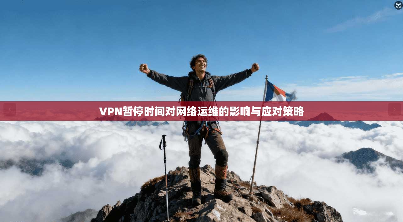 VPN暂停时间对网络运维的影响与应对策略