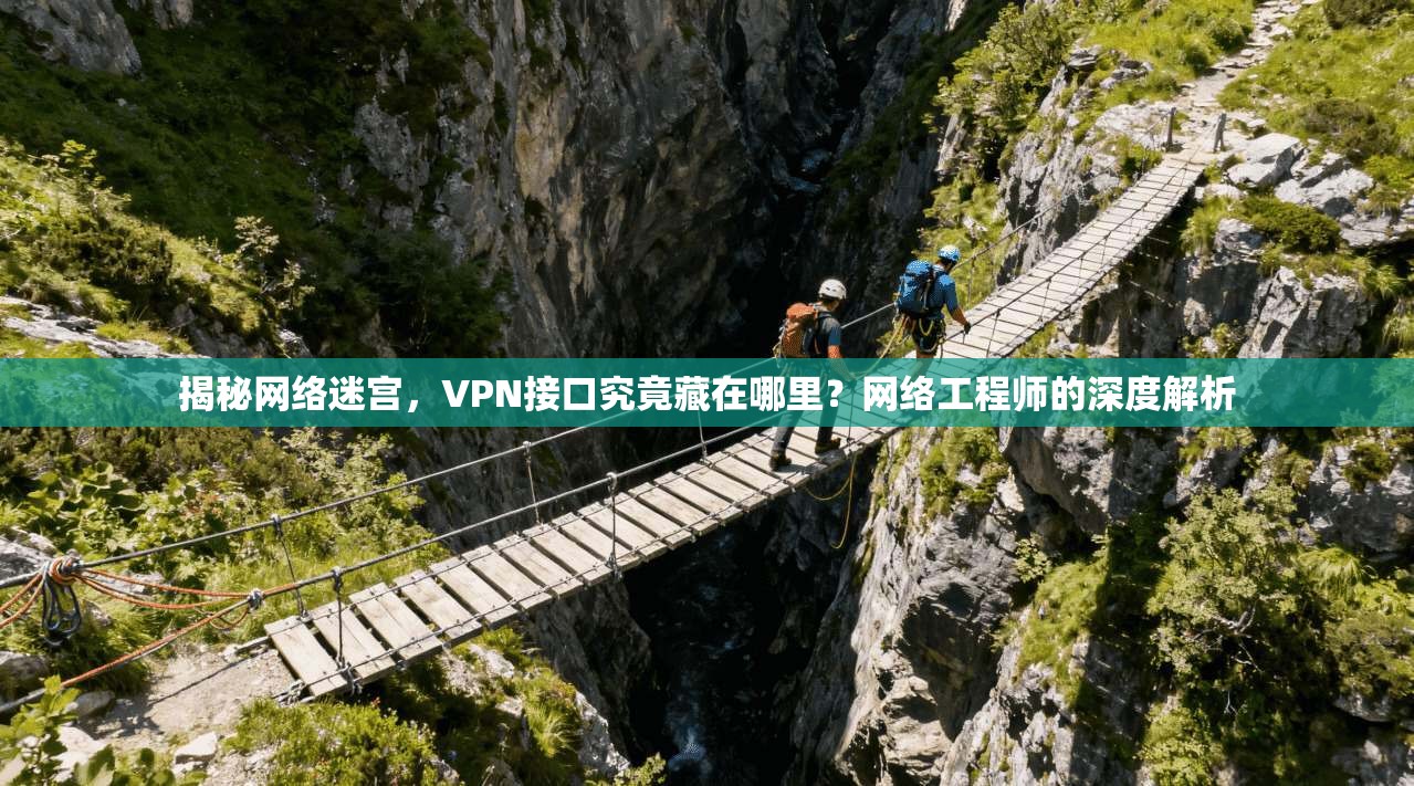 揭秘网络迷宫,VPN接口究竟藏在哪里?网络工程师的深度解析 揭秘网络迷宫,VPN接口究竟藏在哪里?网络工程师的深度解析