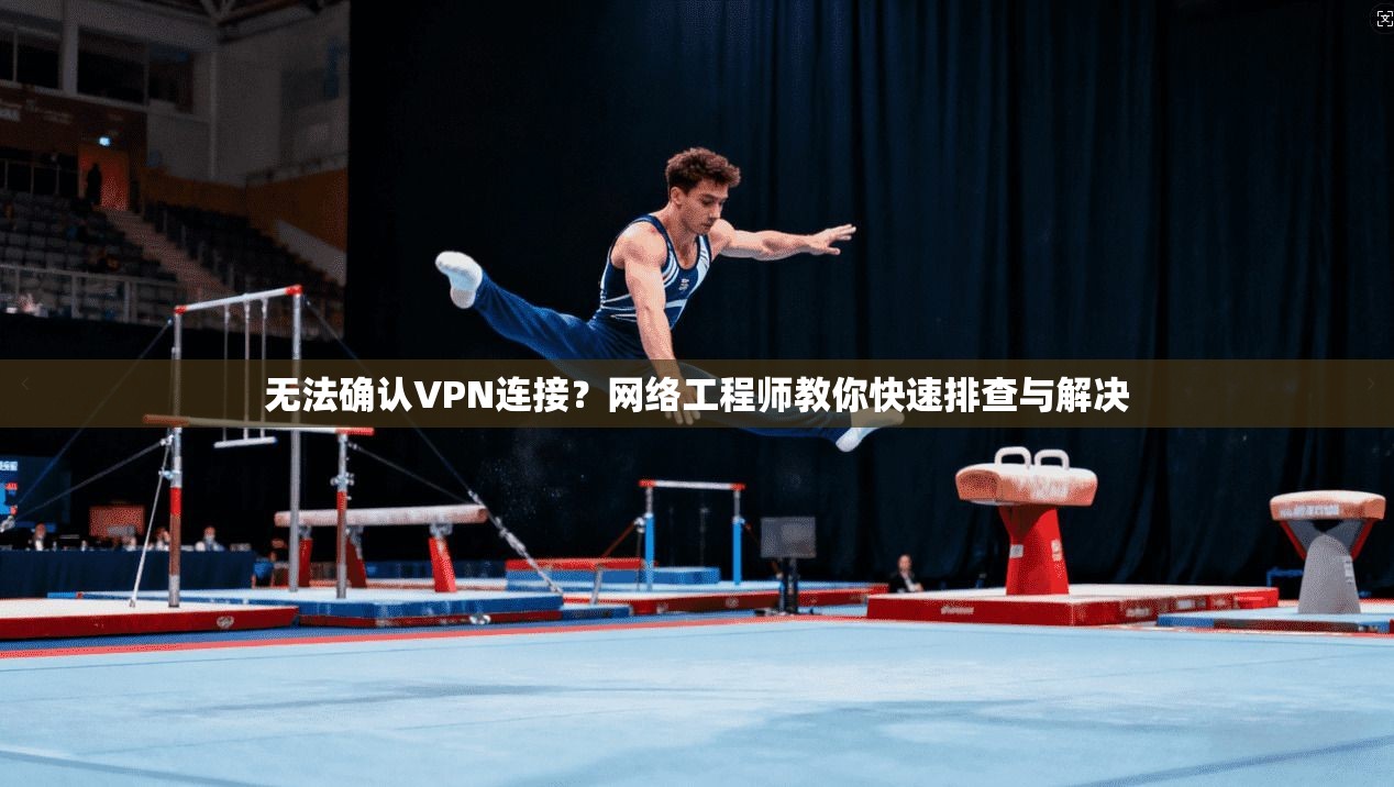 无法确认VPN连接？网络工程师教你快速排查与解决
