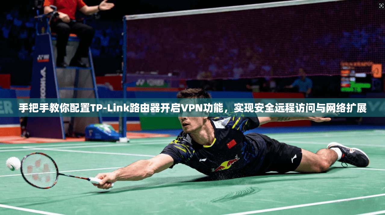 手把手教你配置TP-Link路由器开启VPN功能，实现安全远程访问与网络扩展