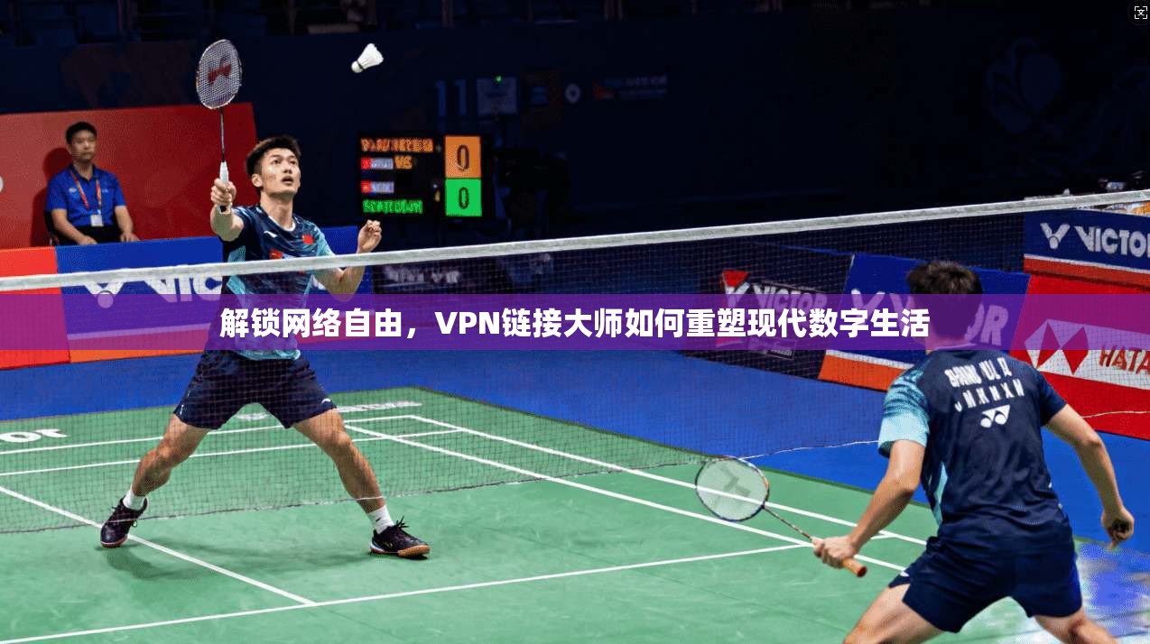 解锁网络自由,VPN链接大师如何重塑现代数字生活 解锁网络自由,VPN链接大师如何重塑现代数字生活