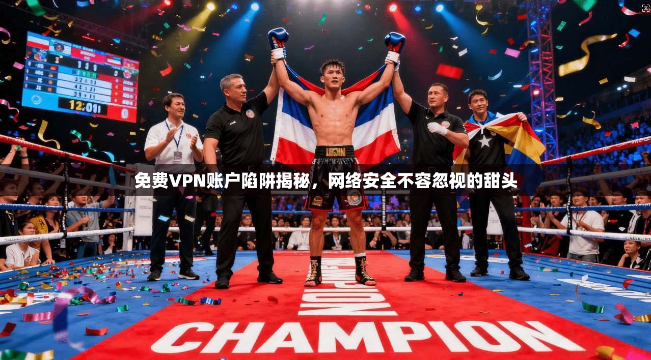免费VPN账户陷阱揭秘,网络安全不容忽视的甜头 免费VPN账户陷阱揭秘,网络安全不容忽视的甜头