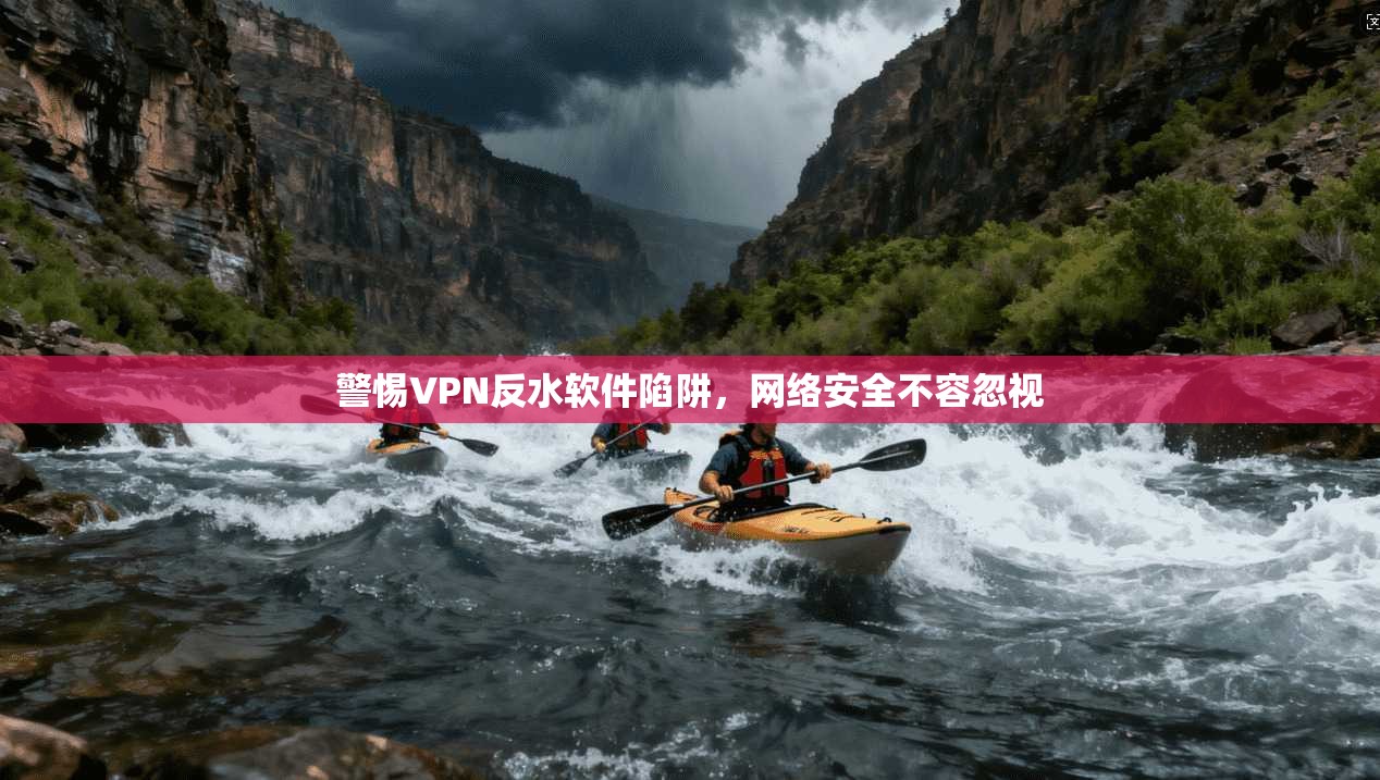 警惕VPN反水软件陷阱，网络安全不容忽视