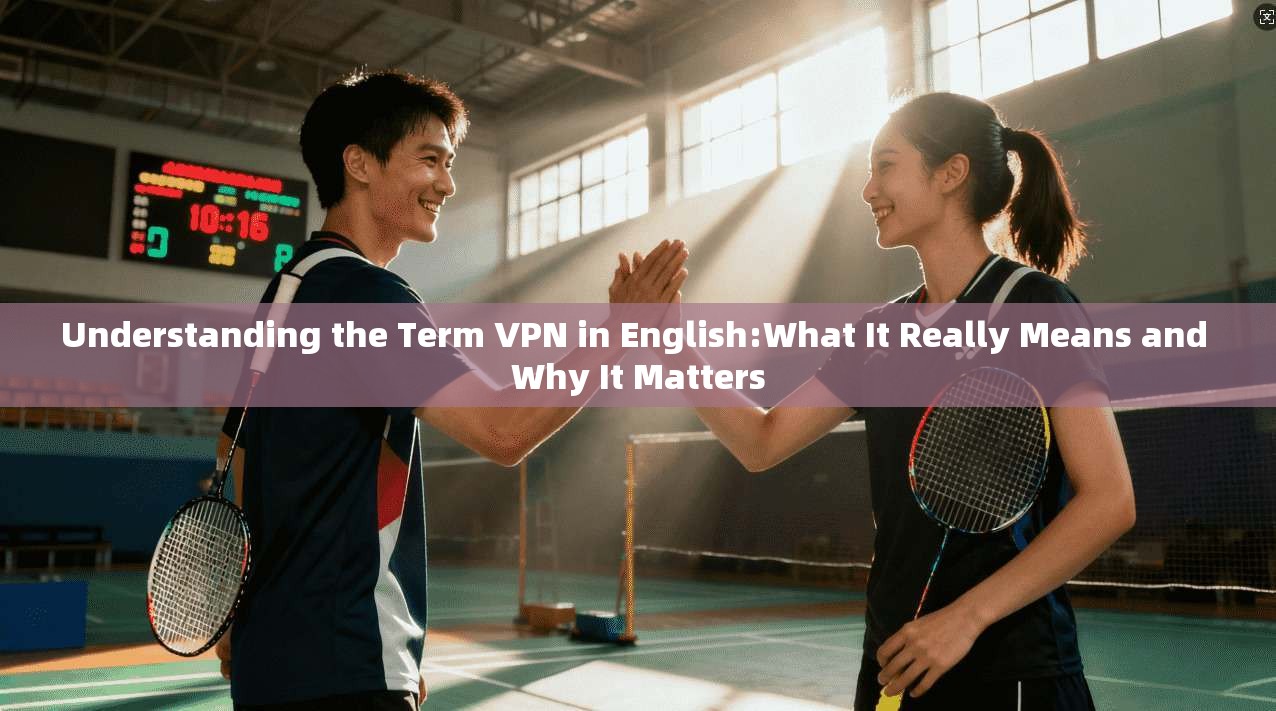 Understanding the Term VPN in English:What It Really Means and Why It Matters Understanding the Term VPN in English:What It Really Means and Why It Matters
