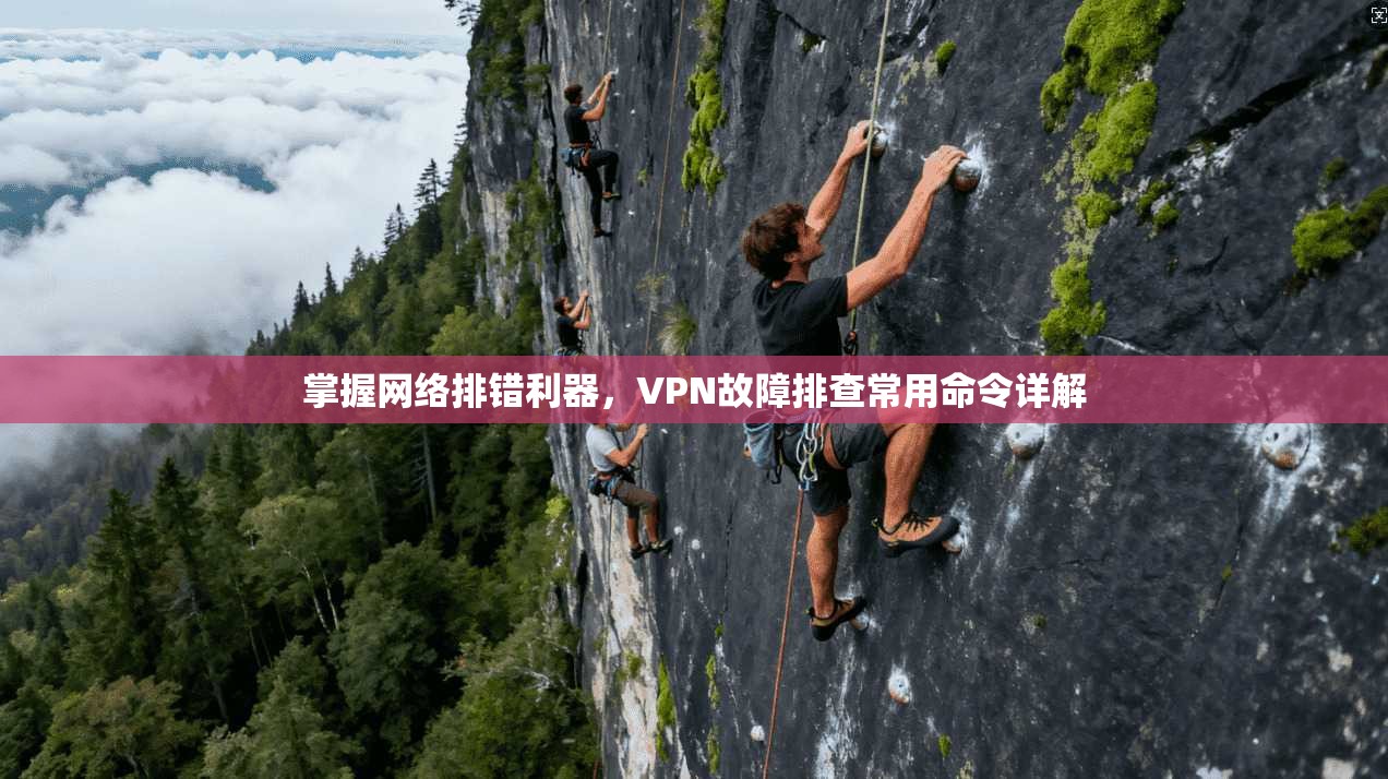 掌握网络排错利器，VPN故障排查常用命令详解