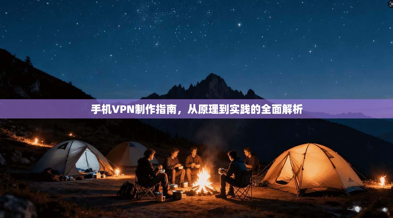 手机VPN制作指南，从原理到实践的全面解析