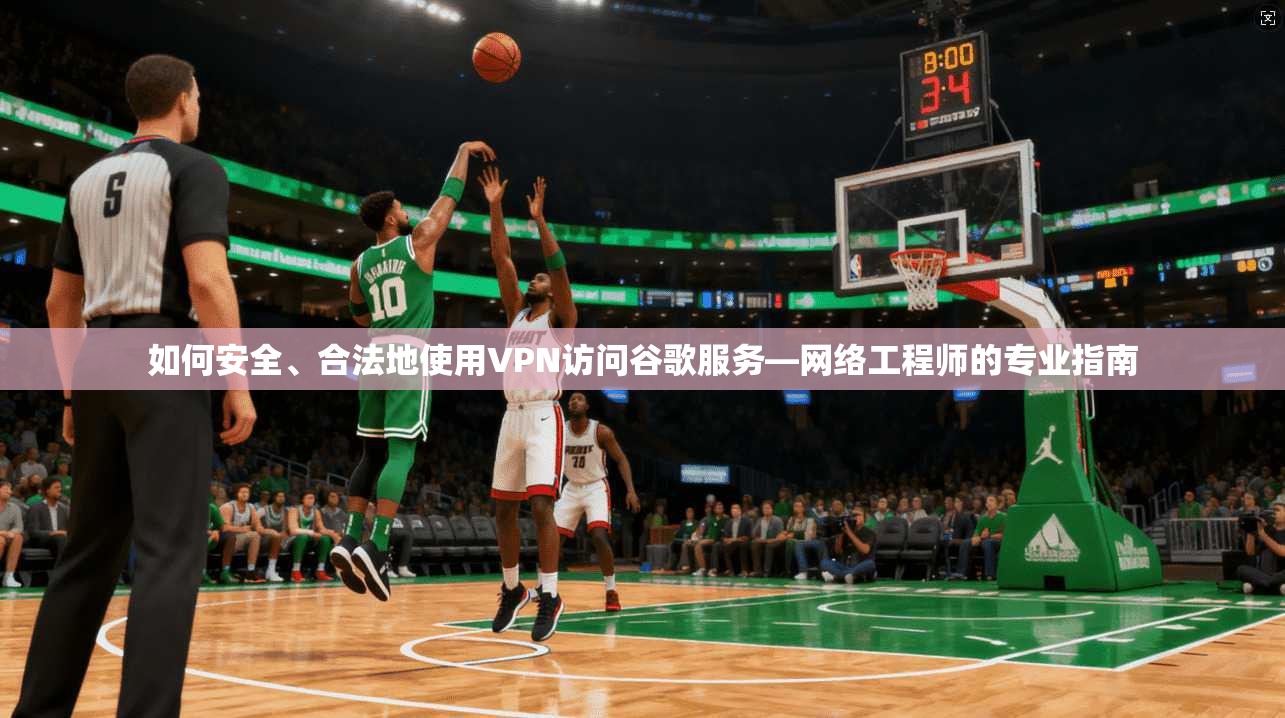 如何安全、合法地使用VPN访问谷歌服务—网络工程师的专业指南