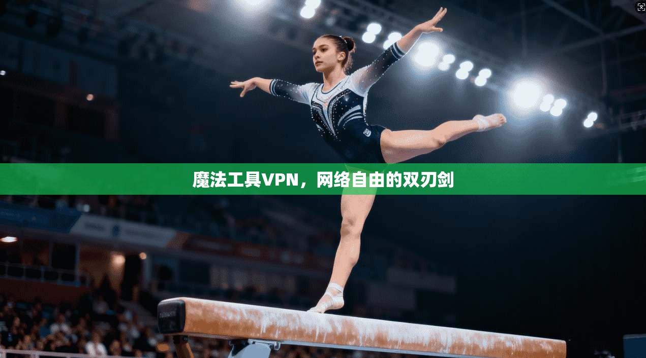 魔法工具VPN，网络自由的双刃剑