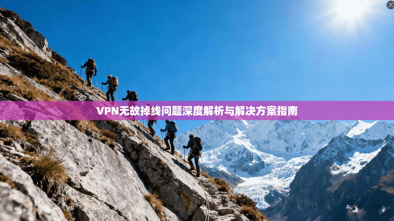 VPN无故掉线问题深度解析与解决方案指南