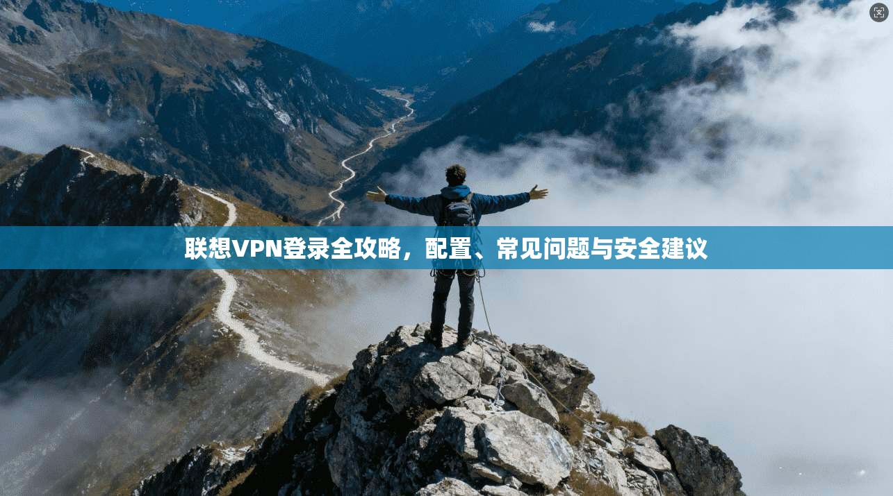 联想VPN登录全攻略,配置、常见问题与安全建议 联想VPN登录全攻略,配置、常见问题与安全建议