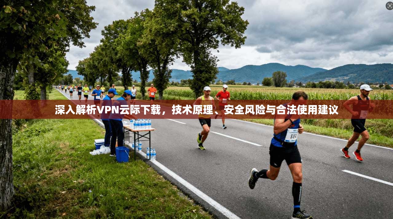 深入解析VPN云际下载，技术原理、安全风险与合法使用建议