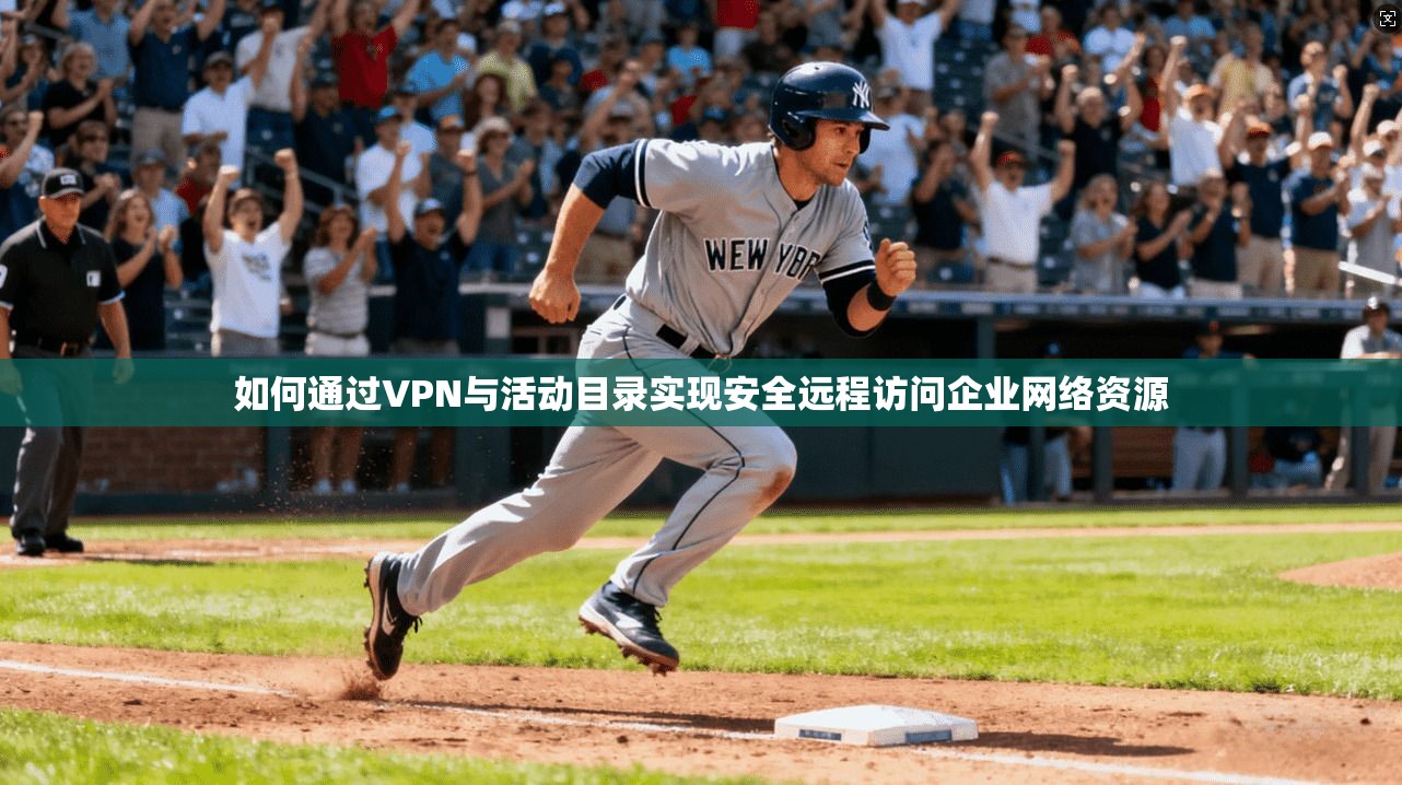 如何通过VPN与活动目录实现安全远程访问企业网络资源 如何通过VPN与活动目录实现安全远程访问企业网络资源