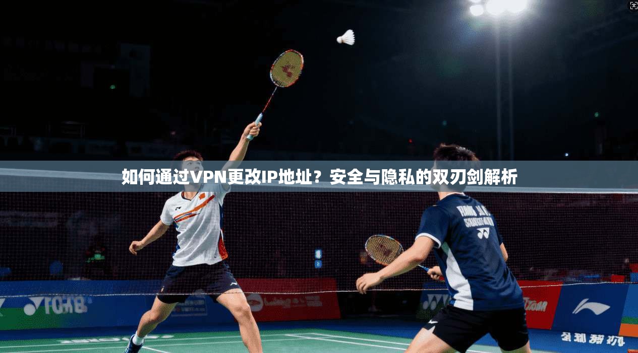 如何通过VPN更改IP地址？安全与隐私的双刃剑解析