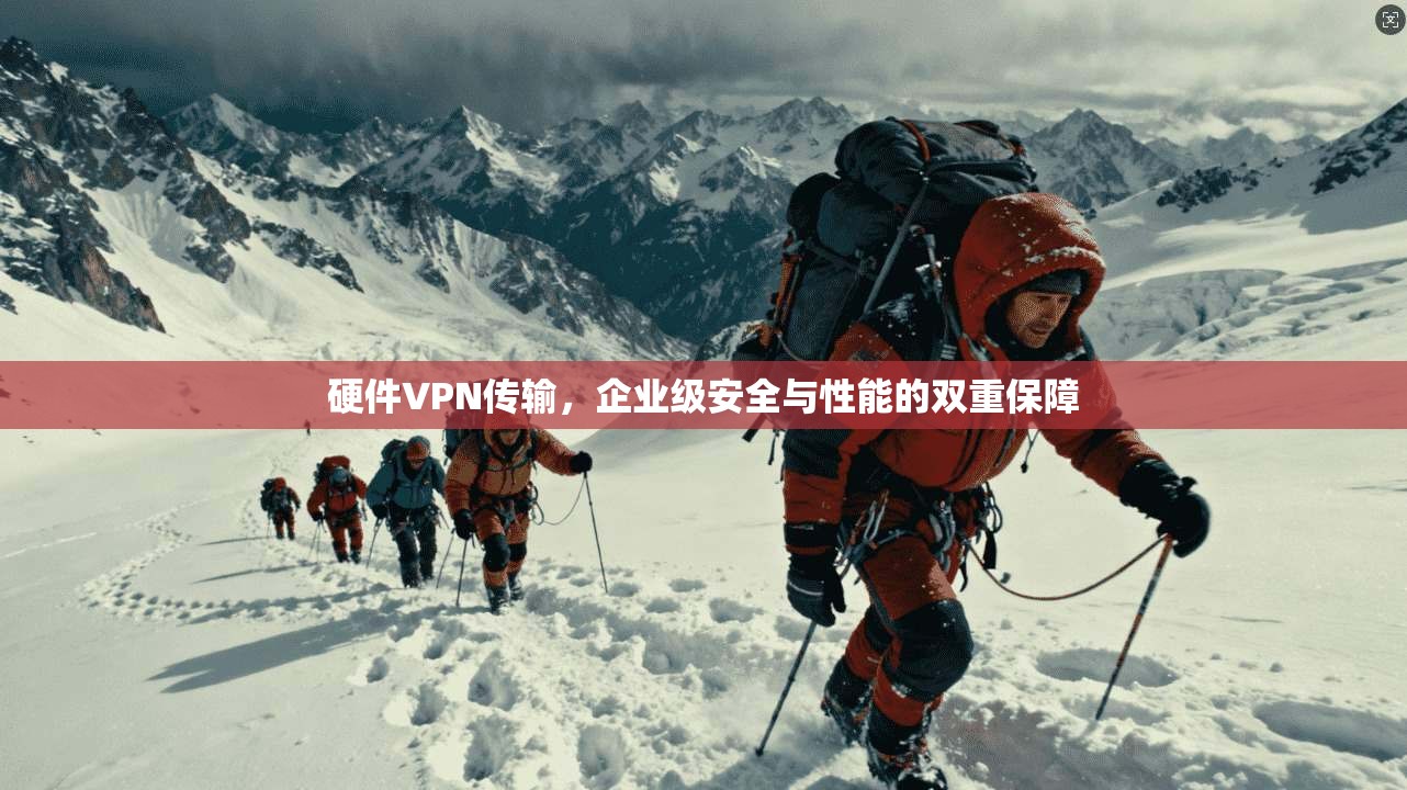 硬件VPN传输，企业级安全与性能的双重保障