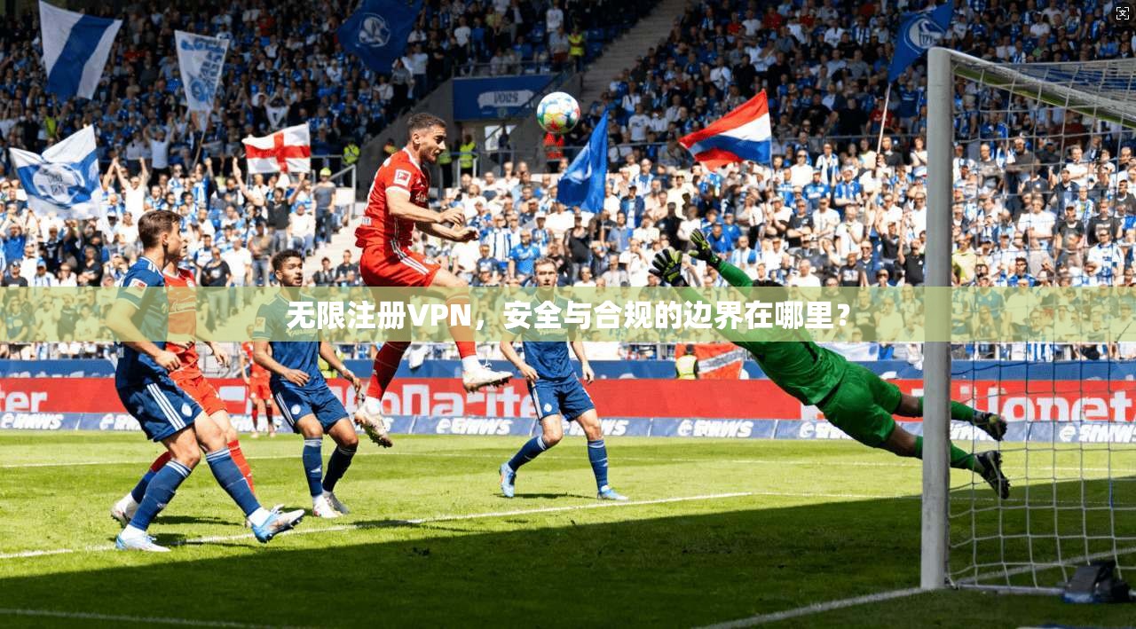 无限注册VPN,安全与合规的边界在哪里? 无限注册VPN,安全与合规的边界在哪里?