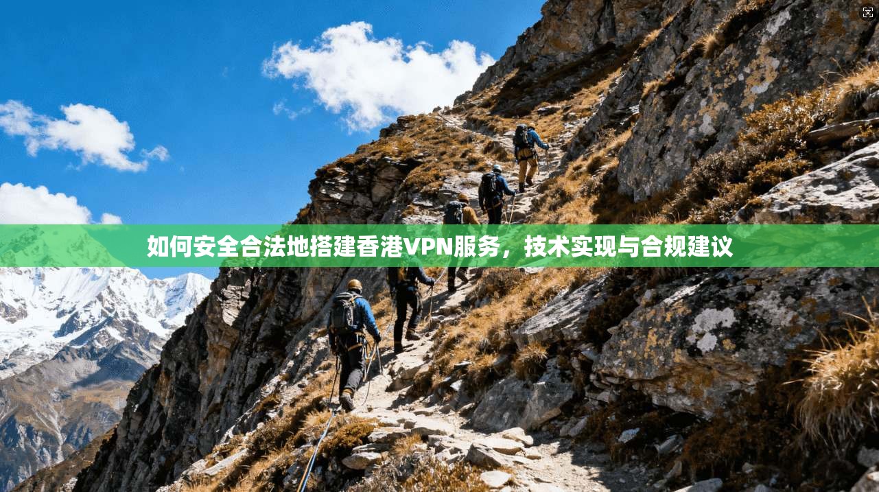 如何安全合法地搭建香港VPN服务，技术实现与合规建议